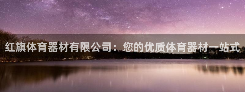 星澳娱乐公司地址：红旗体育器材有限公司：您的优质体育