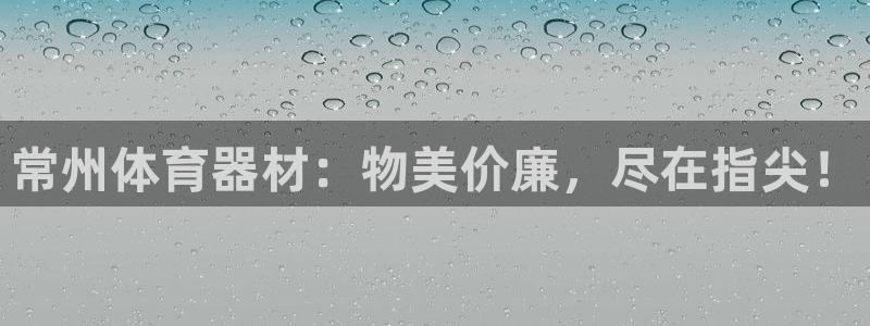 星欧娱乐平台怎么样啊可靠吗：常州体育器材：物美价廉，